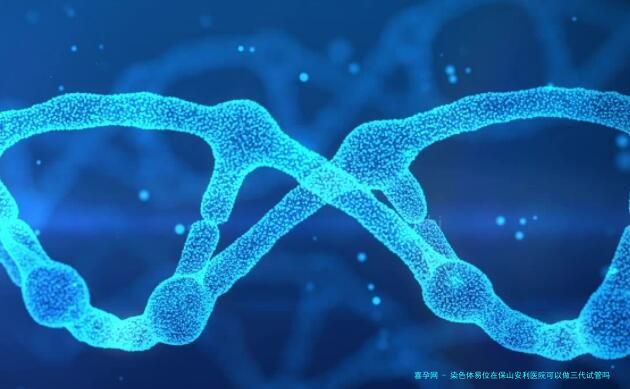 染色体易位在保山安利医院可以做三代试管吗？染色体平衡易位还能生健康的宝宝吗？