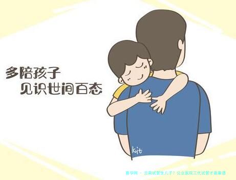云南试管生儿子？公立医院三代试管才是靠谱选择